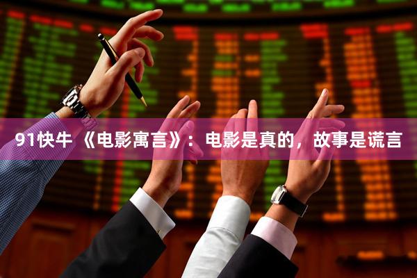 91快牛 《电影寓言》：电影是真的，故事是谎言