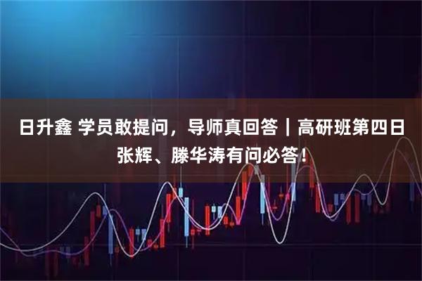 日升鑫 学员敢提问，导师真回答｜高研班第四日张辉、滕华涛有问必答！