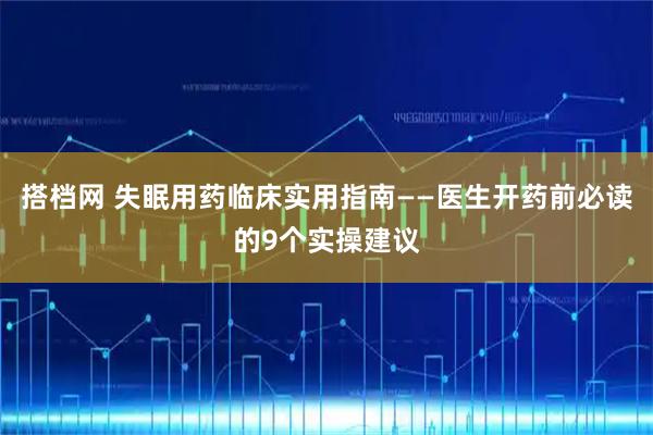 搭档网 失眠用药临床实用指南——医生开药前必读的9个实操建议