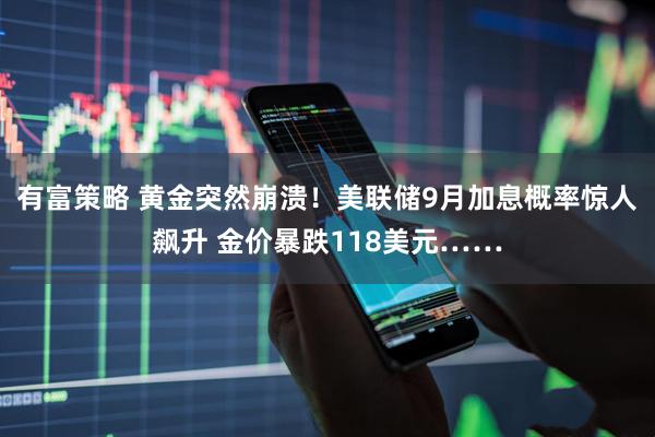 有富策略 黄金突然崩溃！美联储9月加息概率惊人飙升 金价暴跌118美元……