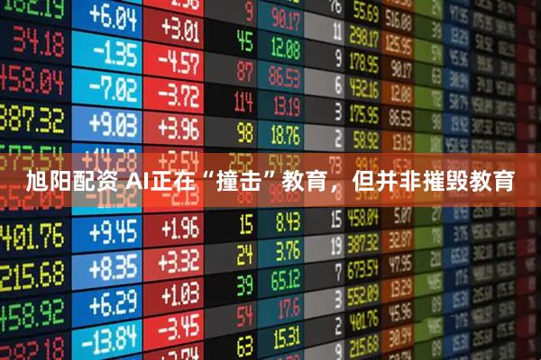 旭阳配资 AI正在“撞击”教育，但并非摧毁教育