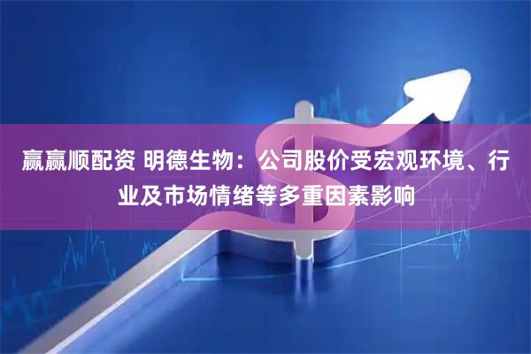 赢赢顺配资 明德生物：公司股价受宏观环境、行业及市场情绪等多重因素影响