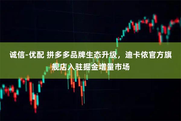 诚信-优配 拼多多品牌生态升级，迪卡侬官方旗舰店入驻掘金增量市场