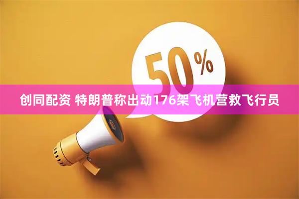 创同配资 特朗普称出动176架飞机营救飞行员