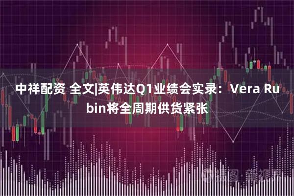 中祥配资 全文|英伟达Q1业绩会实录：Vera Rubin将全周期供货紧张