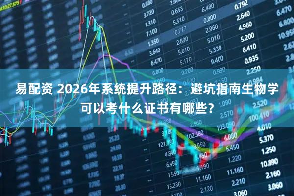 易配资 2026年系统提升路径：避坑指南生物学可以考什么证书有哪些？