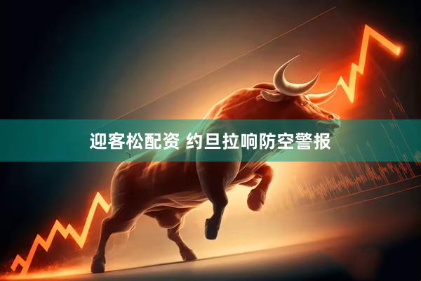 迎客松配资 约旦拉响防空警报