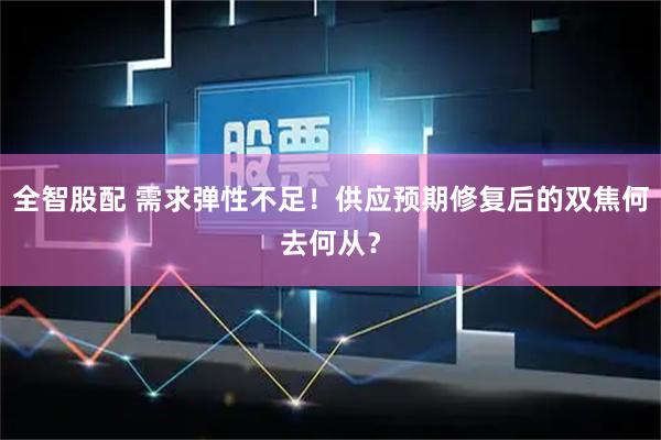 全智股配 需求弹性不足！供应预期修复后的双焦何去何从？