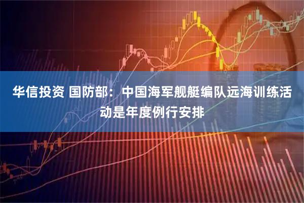 华信投资 国防部：中国海军舰艇编队远海训练活动是年度例行安排