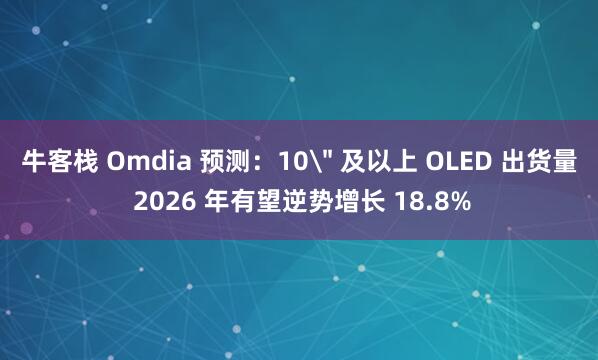 牛客栈 Omdia 预测：10＂ 及以上 OLED 出货量 2026 年有望逆势增长 18.8%
