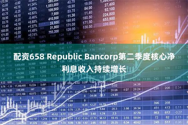 配资658 Republic Bancorp第二季度核心净利息收入持续增长